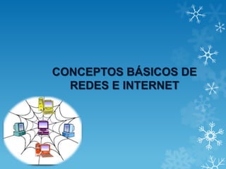 CONCEPTOS BÁSICOS DE
REDES E INTERNET
 