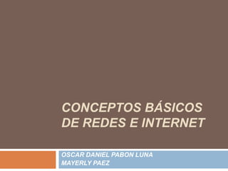 CONCEPTOS BÁSICOS
DE REDES E INTERNET
OSCAR DANIEL PABON LUNA
MAYERLY PAEZ

 