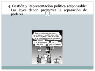 4. Gestión y Representación política responsable:
  Las leyes deben promover la separación de
  poderes.
 