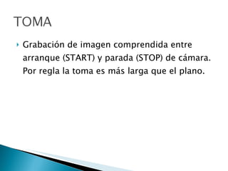 Grabación de imagen comprendida entre arranque (START) y parada (STOP) de cámara. Por regla la toma es más larga que el plano. 