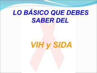 LO BÁSICO QUE DEBES SABER DEL VIH y SIDA 