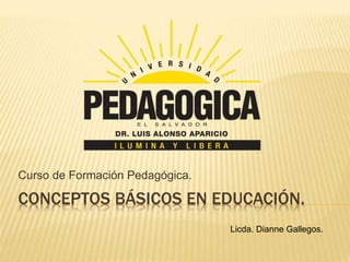 CONCEPTOS BÁSICOS EN EDUCACIÓN.
Curso de Formación Pedagógica.
Licda. Dianne Gallegos.
 