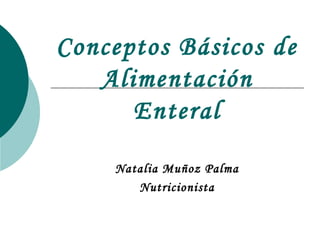 Conceptos Básicos de
Alimentación
Enteral
Natalia Muñoz Palma
Nutricionista
 