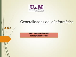Generalidades de la Informática
MSc. Jherson alvarado
redes@udem.edu.ni
 