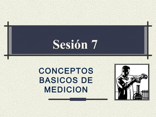 CONCEPTOS
BASICOS DE
MEDICION
Sesión 7
 