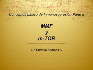 Conceptos básico de Inmunosupresión Parte II


                  MMF
                   y
                 m-TOR

             Dr. Enrique Adames A
 