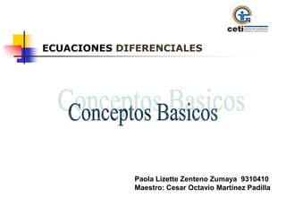 ECUACIONESDIFERENCIALES Conceptos Basicos Paola Lizette Zenteno Zumaya  9310410 Maestro: Cesar Octavio Martínez Padilla 