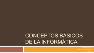 CONCEPTOS BÁSICOS
DE LA INFORMÁTICA
                  Angie Grijalva
               Segundo básico A
                      21/02/013
 