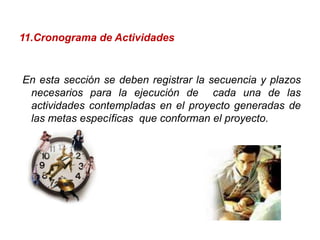 11.Cronograma de ActividadesEn esta sección se deben registrar la secuencia y plazos necesarios para la ejecución de  cada una de las actividades contempladas en el proyecto generadas de las metas específicas  que conforman el proyecto.