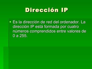 Dirección IP Es la dirección de red del ordenador. La dirección IP está formada por cuatro números comprendidos entre valores de 0 a 255.