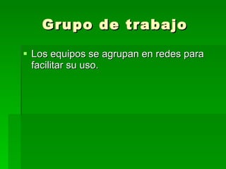 Grupo de trabajo Los equipos se agrupan en redes para facilitar su uso.