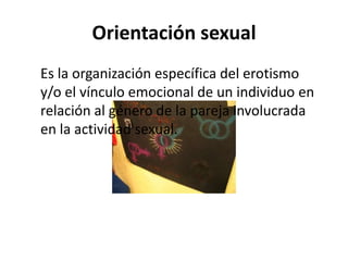 Orientación sexual<br />Es la organización específica del erotismo y/o el vínculo emocional de un individuo en relación al...