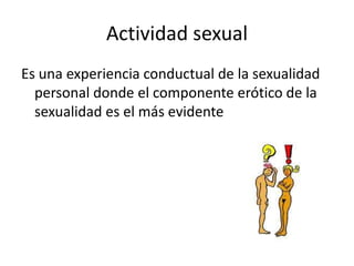Actividad sexual<br />Es una experiencia conductual de la sexualidad personal donde el componente erótico de la sexualidad...