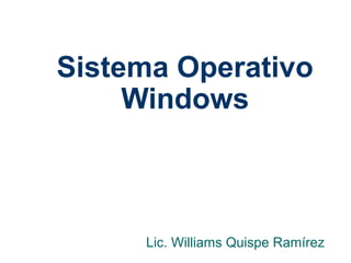 Sistema Operativo
Windows
Lic. Williams Quispe Ramírez
 