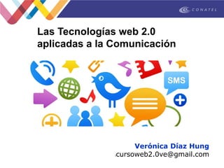 Las Tecnologías web 2.0
aplicadas a la Comunicación
Verónica Díaz Hung
lcursoweb2.0ve@gmail.com
 