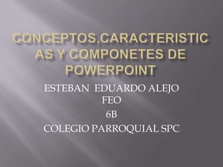 ESTEBAN EDUARDO ALEJO
          FEO
           6B
COLEGIO PARROQUIAL SPC
 