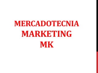 MERCADOTECNIA
MARKETING
MK
 