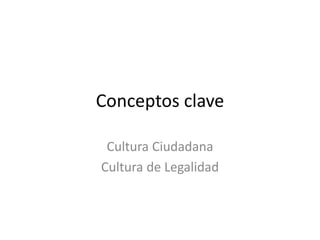 Conceptos clave
Cultura Ciudadana
Cultura de Legalidad
 