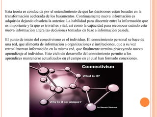 ConstructivismoPapert afirma que: “El mejor aprendizaje no derivará de encontrar mejores formas de instrucción, sino de ofrecer al educando mejores oportunidades para construir”.El constructivismo social expone que el ambiente de aprendizaje óptimo es aquel donde existe una interacción dinámica entre los instructores, los alumnos y las actividades que proveen oportunidades para los alumnos de crear su propia verdad, gracias a la interacción con los otros. Esta teoría, por lo tanto, enfatiza la importancia de la cultura y el contexto para el entendimiento de lo que está sucediendo en la sociedad y para construir conocimiento basado en este entendimiento, quiere decir, que vale la pena entablar una comunicación fluida en el entorno educativo para que construya el aprendizaje entre todos los participantes del mismo.