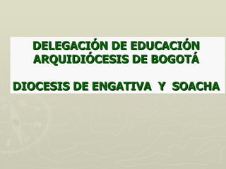 DELEGACIÓN DE EDUCACIÓN
  ARQUIDIÓCESIS DE BOGOTÁ

DIOCESIS DE ENGATIVA Y SOACHA
 