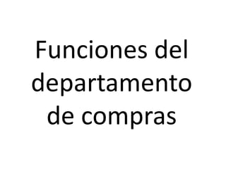 Funciones del
departamento
de compras
 