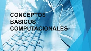 CONCEPTOS
BÁSICOS
COMPUTACIONALES
 