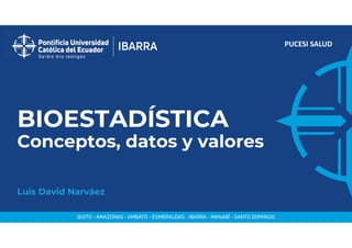 PUCESI SALUD
BIOESTADÍSTICA
Conceptos, datos y valores
Luis David Narváez
 