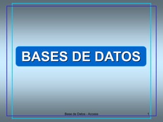 BASES DE DATOS


     Base de Datos - Access   1
 