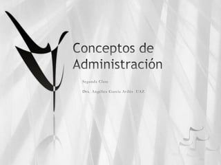 Conceptos de Administración Segunda Clase Dra. Angélica García Avilés  UAZ 