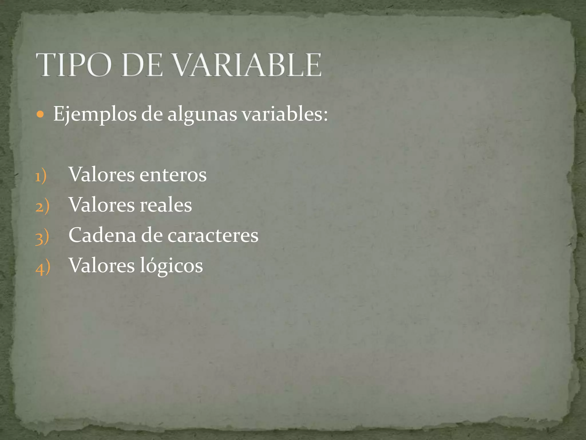 Ejemplos de algunas variables:Valores enterosValores realesCadena de caracteresValores lógicosTIPO DE VARIABLE