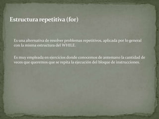 	Es una alternativa de resolver problemas repetitivos, aplicada por lo general  con la misma estructura del WHILE. 	Es muy empleada en ejercicios donde conocemos de antemano la cantidad de veces que queremos que se repita la ejecución del bloque de instrucciones.Estructura repetitiva (for)