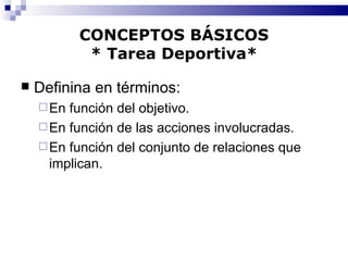 CONCEPTOS BÁSICOS * Tarea Deportiva* Definina en términos: En función del objetivo. En función de las acciones involucradas. En función del conjunto de relaciones que implican. 