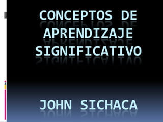 CONCEPTOS DE
 APRENDIZAJE
SIGNIFICATIVO


JOHN SICHACA
 