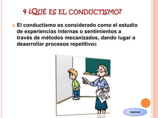 4 ¿QUÉ ES    EL CONDUCTISMO?

   El conductismo es considerado como el estudio
    de experiencias internas o sentimiento...