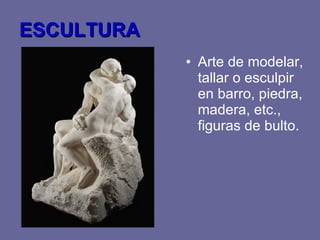 ESCULTURA Arte de modelar, tallar o esculpir en barro, piedra, madera, etc., figuras de bulto.
