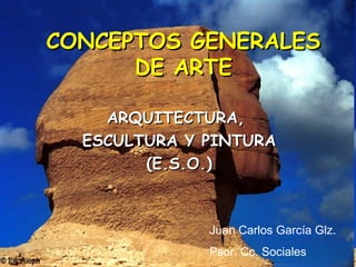 CONCEPTOS GENERALESCONCEPTOS GENERALES
DE ARTEDE ARTE
ARQUITECTURA,ARQUITECTURA,
ESCULTURA Y PINTURAESCULTURA Y PINTURA
(E.S.O.)(E.S.O.)
Juan Carlos García Glz.
Psor. Cc. Sociales
 