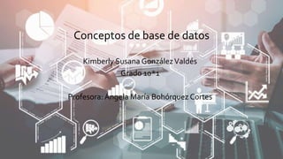 Conceptos de base de datos
Kimberly Susana GonzálezValdés
Grado 10*1
Profesora: Ángela María Bohórquez Cortes
 