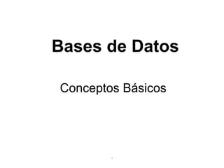 Bases de Datos
.
Conceptos Básicos
 