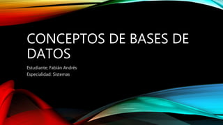 CONCEPTOS DE BASES DE
DATOS
Estudiante; Fabián Andrés
Especialidad: Sistemas
 