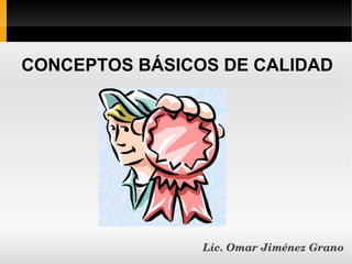 CONCEPTOS BÁSICOS DE CALIDAD




                Lic. Omar Jiménez Grano
 