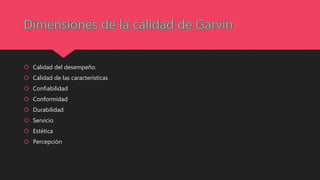  Calidad del desempeño.
 Calidad de las características
 Confiabilidad
 Conformidad
 Durabilidad
 Servicio
 Estética
 Percepción
 