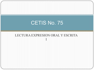 LECTURA EXPRESION ORAL Y ESCRITA I CETIS No. 75 