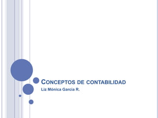 CONCEPTOS DE CONTABILIDAD
Liz Mónica García R.
 