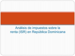 Análisis de impuestos sobre la
renta (ISR) en República Dominicana
 