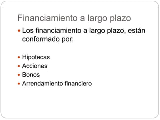 Financiamiento a largo plazo
 Los financiamiento a largo plazo, están
conformado por:
 Hipotecas
 Acciones
 Bonos
 Arrendamiento financiero
 