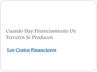 Cuando Hay Financiamiento De
Terceros Se Producen
Los Costos Financieros
 