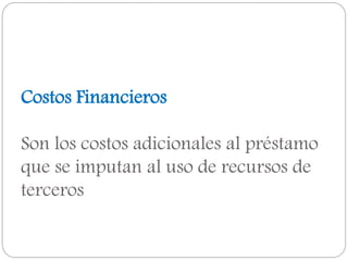 Costos Financieros
Son los costos adicionales al préstamo
que se imputan al uso de recursos de
terceros
 