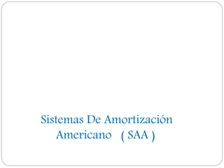Sistemas De Amortización
Americano ( SAA )
 