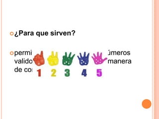  ¿Para   que sirven?

 permitenconstruir todos los números
 validos en el sistema. Es una manera
 de contar para la informatica.
 