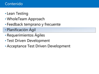 Contenido
• Lean Testing
• WholeTeam Approach
• Feedback temprano y frecuente
• Planificación Ágil
• Requerimientos Ágiles
• Test Driven Development
• Acceptance Test Driven Development
 